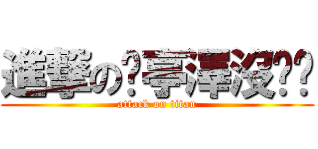 進撃の黃亭澤沒雞雞 (attack on titan)