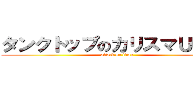 タンクトップのカリスマＵＮＩＸ (attack on titan)