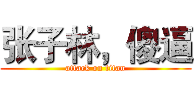 张子林，傻逼 (attack on titan)