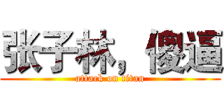 张子林，傻逼 (attack on titan)