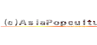 （ｃ）ＡｓｉａＰｏｐｃｕｌｔｕｒｅＴｏｄａｙ (AsiaPopcultureToday)