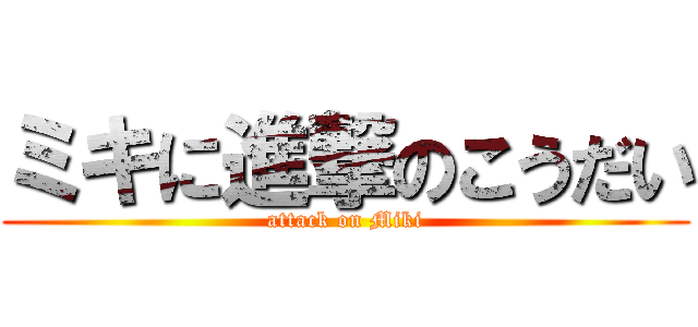 ミキに進撃のこうだい (attack on Miki)