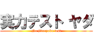 実力テスト ヤダ (No jituryoku test)