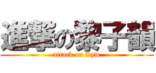 進撃の黎子韻 (attack on Lyw)
