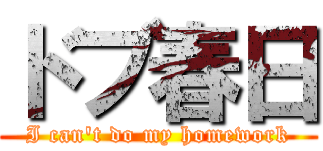 ドブ春日 (I can't do my homework)