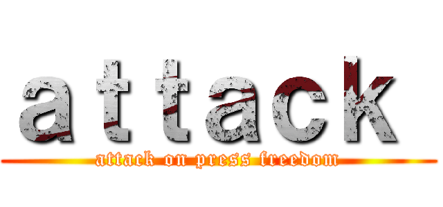 ａｔｔａｃｋ  (attack on press freedom)