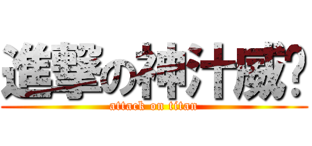 進撃の神汁威壩 (attack on titan)