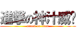 進撃の神汁威壩 (attack on titan)
