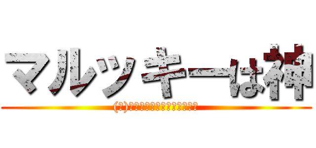 マルッキーは神 ((ﾉ)・⊥・）ゞまるくまとめるわ)