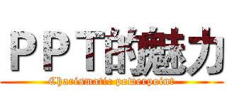 ＰＰＴ的魅力 (Charismatic powerpoint)