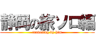 静岡の旅ソロ編 (traveling by him)