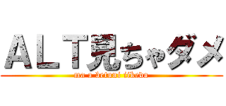 ＡＬＴ見ちゃダメ (ma a betuni iikedo)