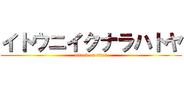 イトウニイクナラハトヤ (attack on titan)