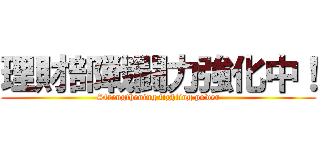 理財部戦闘力強化中！ (Strengthening fighting power)