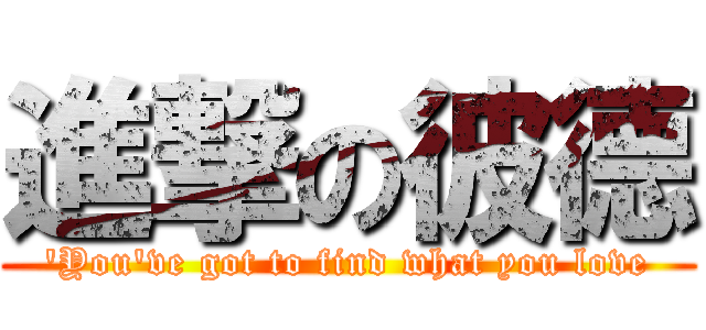 進撃の彼德 (\'You\'ve got to find what you love)