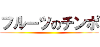 フルーツのチンポ ()