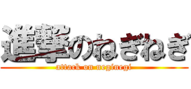 進撃のねぎねぎ (attack on neginegi)