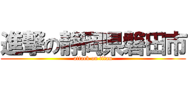 進撃の静岡県磐田市 (attack on titan)