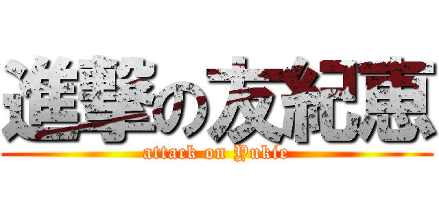 進撃の友紀恵 (attack on Yukie)