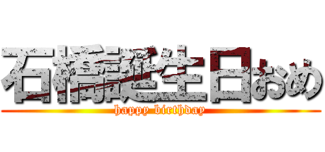 石橋誕生日おめ (happy birthday)