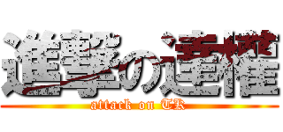 進撃の達權 (attack on TK)