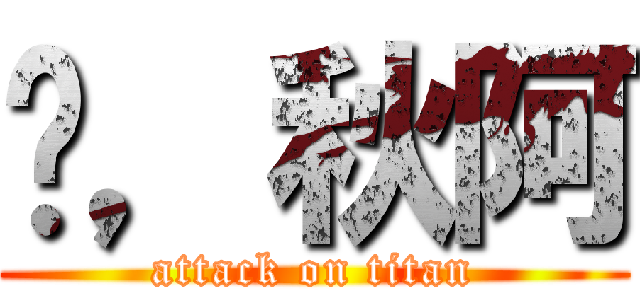 硍，秋阿 (attack on titan)