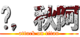 硍，秋阿 (attack on titan)