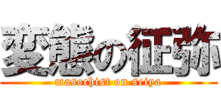 変態の征弥 (masochist on seiya)