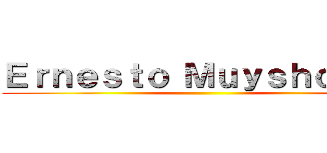 Ｅｒｎｅｓｔｏ Ｍｕｙｓｈｏｎｄｔ ()