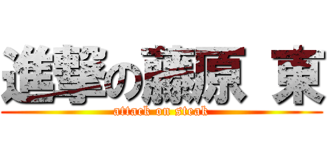 進撃の藤原 東 (attack on steak)