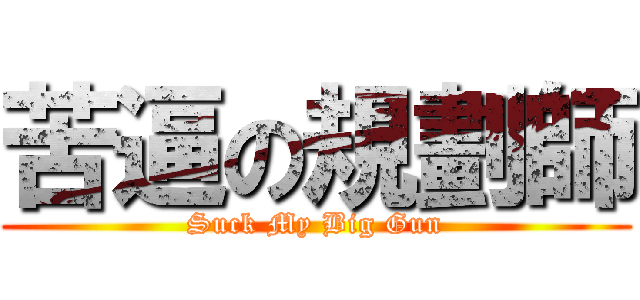 苦逼の規劃師 (Suck My Big Gun)