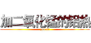 加二氧化锰的铝热 (zuo-si)