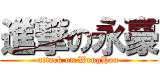 進撃の永豪 (attack on WengHou)