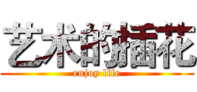艺术的插花 (enjoy life)