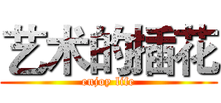 艺术的插花 (enjoy life)