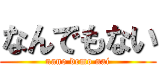なんでもない (nano demo nai)