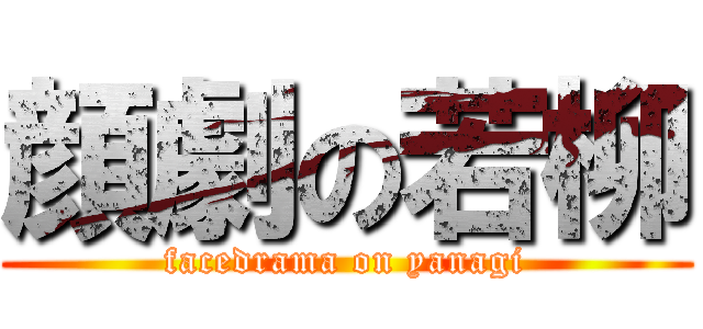 顔劇の若柳 (facedrama on yanagi)