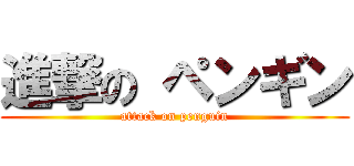 進撃の ペンギン (attack on penguin)