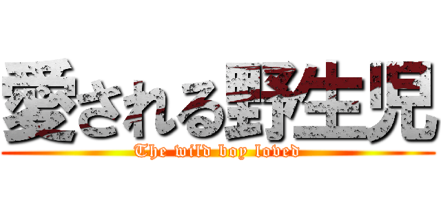 愛される野生児 (The wild boy loved)