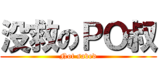 没救のＰＯ叔 (Not saved)