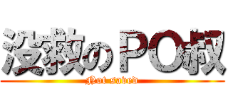 没救のＰＯ叔 (Not saved)
