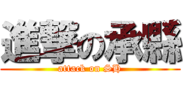 進撃の承縣 (attack on SH)