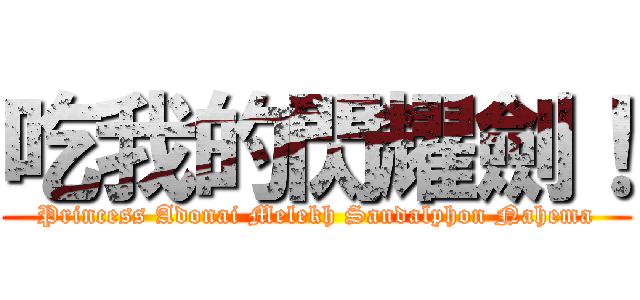 吃我的閃耀劍！ (Princess Adonai Melekh Sandalphon Nahema)