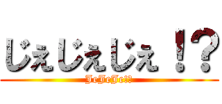 じぇじぇじぇ！？ (JeJeJe!?)