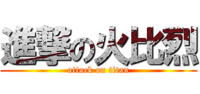 進撃の火比烈 (attack on titan)
