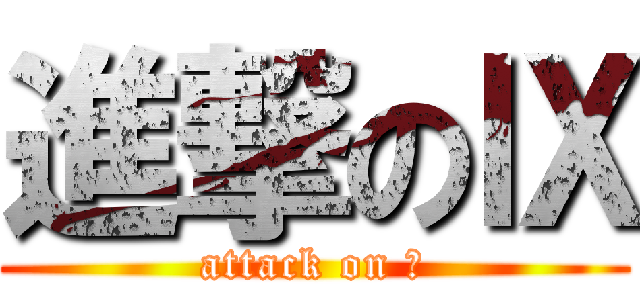 進撃のⅨ (attack on Ⅸ)