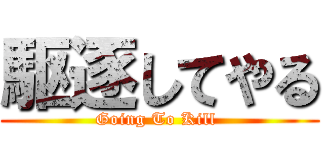 駆逐してやる (Going To Kill )