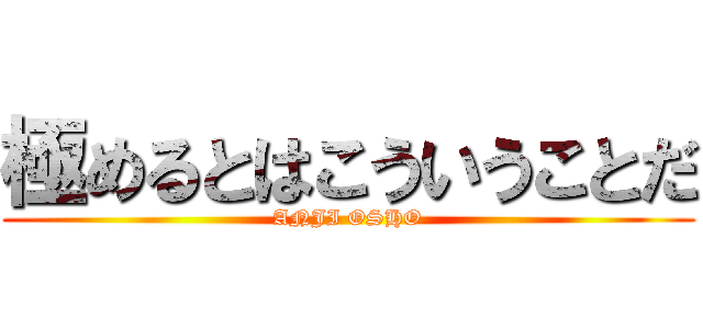 極めるとはこういうことだ (ANJI OSHO)