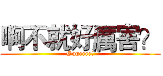 啊不就好厲害？ (Sugeeee!)
