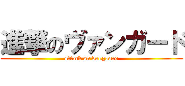 進撃のヴァンガード (attack on vanguard)